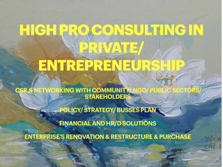 HIGH/PRO CONSULTING SUPPORT IN PRIVATE/ ENTREPRENEURSHIP CSR & NETWORKING WITH COMMUNITY/NGO/ PUBLIC SECTORS/ STAKEHOLDERS POLICY/ STRATEGY/ BUSSES PLAN, FINANCIAL AND HR/D SOLUTIONS, ENTERPRISE'S RENOVATION & RESTRUCTURE & PURCHASE